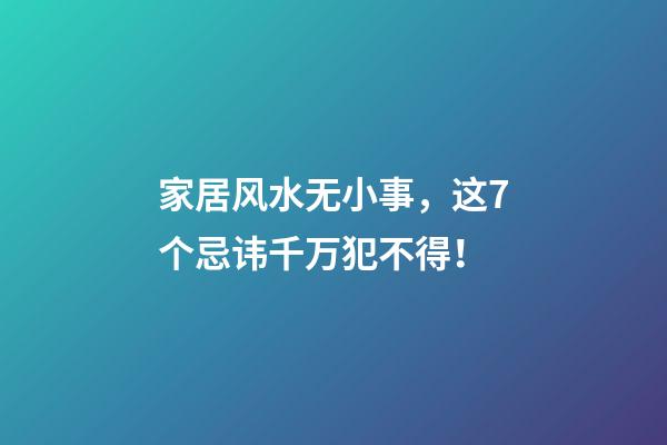 家居风水无小事，这7个忌讳千万犯不得！
