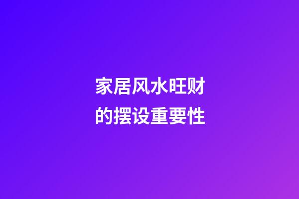 家居风水旺财的摆设重要性