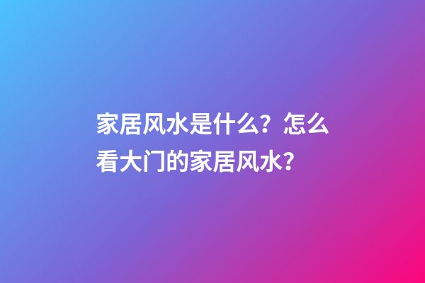 家居风水是什么？怎么看大门的家居风水？