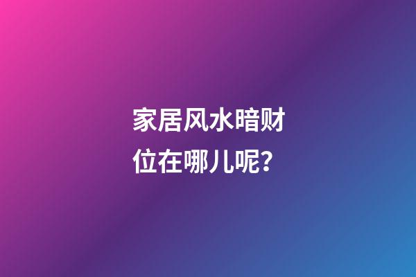 家居风水暗财位在哪儿呢？