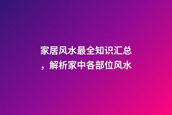 家居风水最全知识汇总，解析家中各部位风水