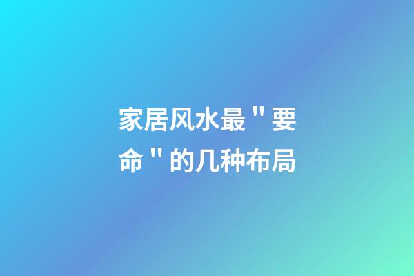 家居风水最＂要命＂的几种布局