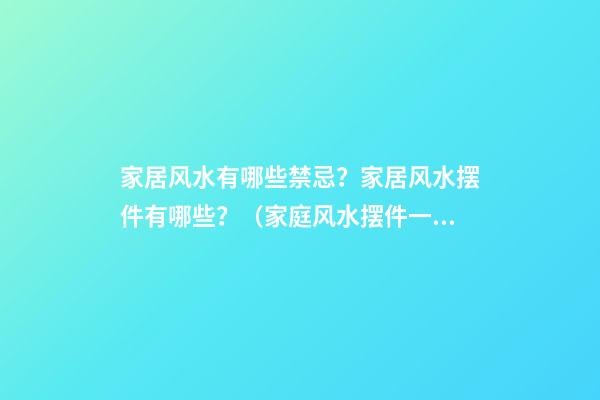 家居风水有哪些禁忌？家居风水摆件有哪些？（家庭风水摆件一般都有哪些禁忌）