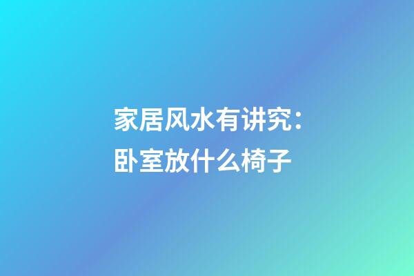 家居风水有讲究：卧室放什么椅子