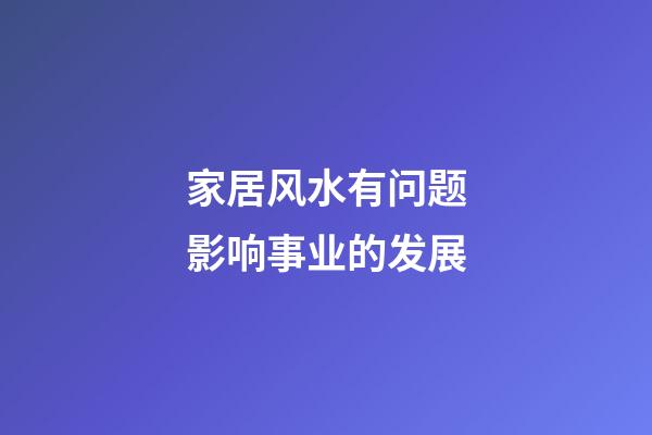 家居风水有问题影响事业的发展
