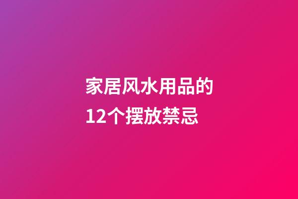 家居风水用品的12个摆放禁忌