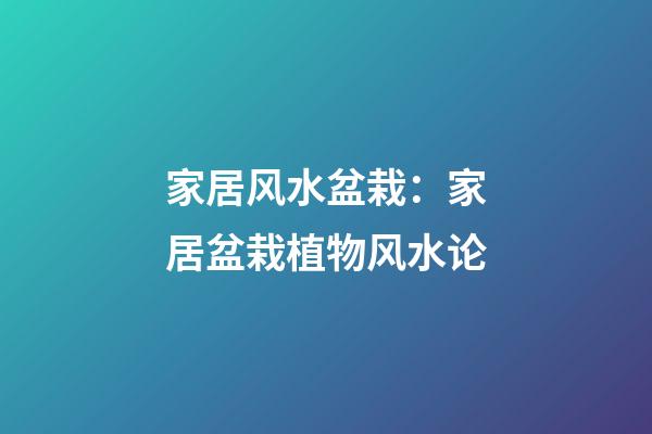 家居风水盆栽：家居盆栽植物风水论