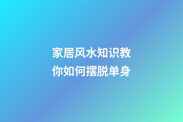 家居风水知识教你如何摆脱单身