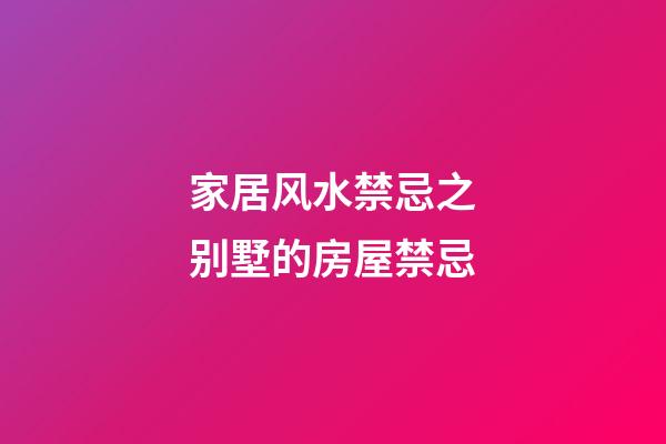 家居风水禁忌之别墅的房屋禁忌