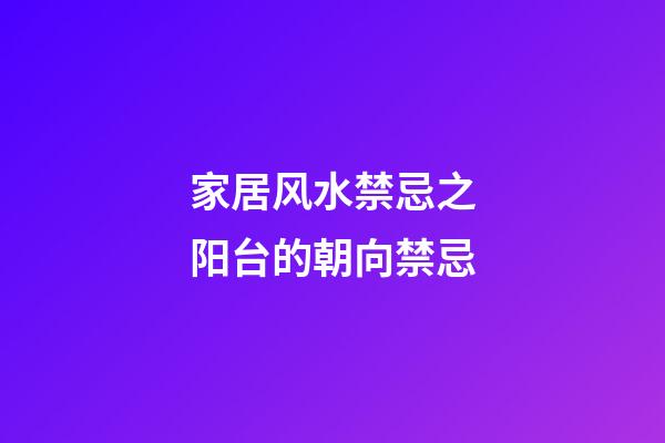 家居风水禁忌之阳台的朝向禁忌