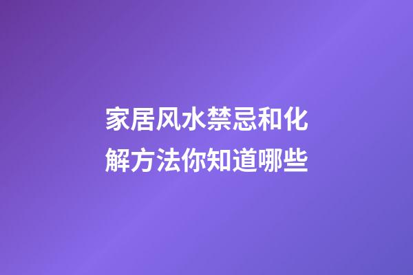 家居风水禁忌和化解方法你知道哪些