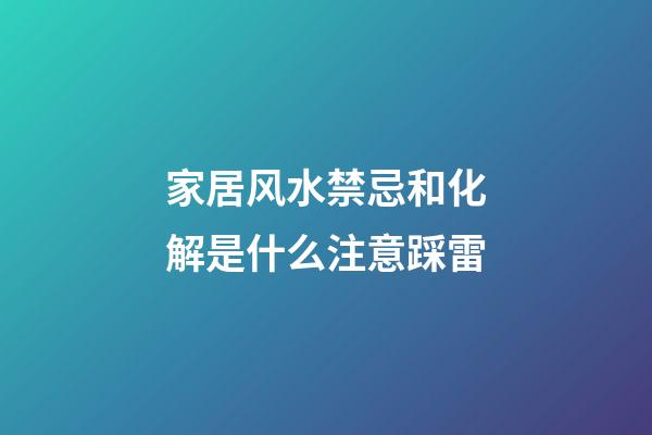 家居风水禁忌和化解是什么注意踩雷