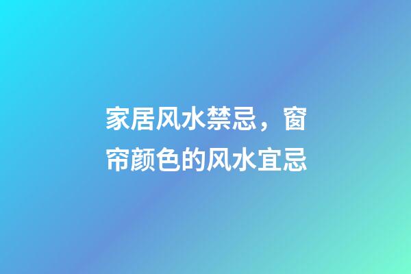 家居风水禁忌，窗帘颜色的风水宜忌
