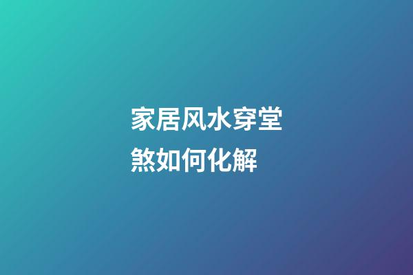 家居风水穿堂煞如何化解