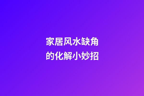 家居风水缺角的化解小妙招