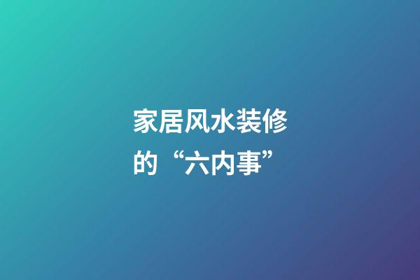 家居风水装修的“六内事”