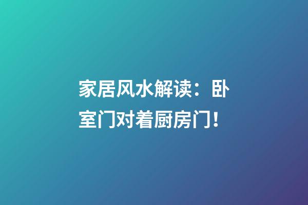 家居风水解读：卧室门对着厨房门！
