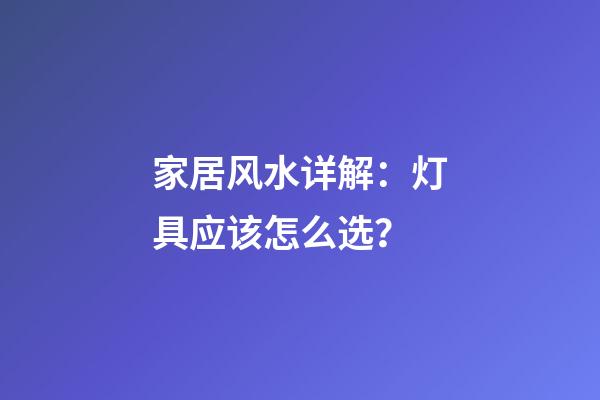 家居风水详解：灯具应该怎么选？