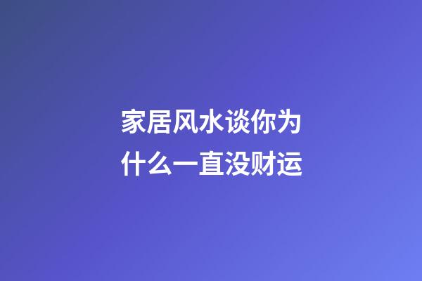 家居风水谈你为什么一直没财运
