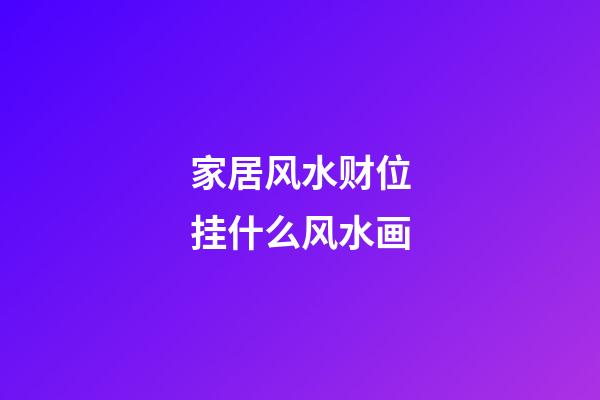 家居风水财位挂什么风水画