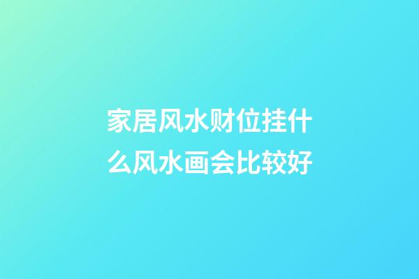 家居风水财位挂什么风水画会比较好