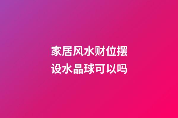 家居风水财位摆设水晶球可以吗