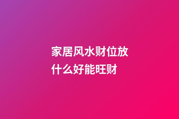 家居风水财位放什么好能旺财