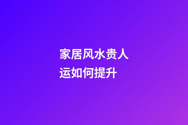 家居风水贵人运如何提升