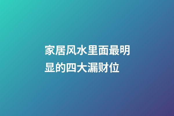 家居风水里面最明显的四大漏财位