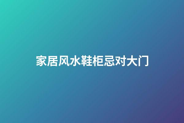 家居风水鞋柜忌对大门