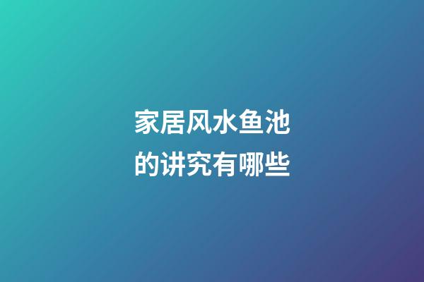 家居风水鱼池的讲究有哪些