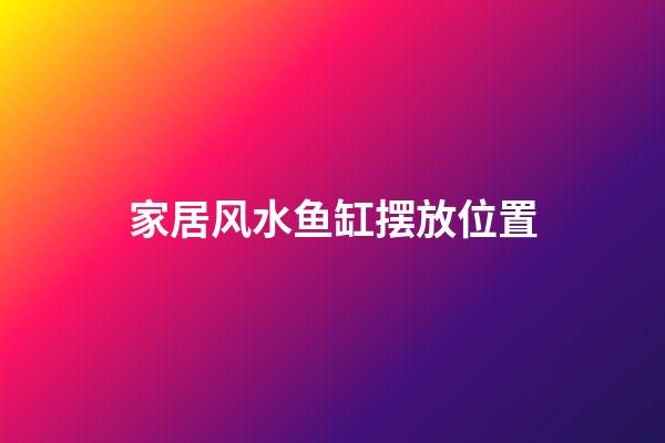 家居风水鱼缸摆放位置