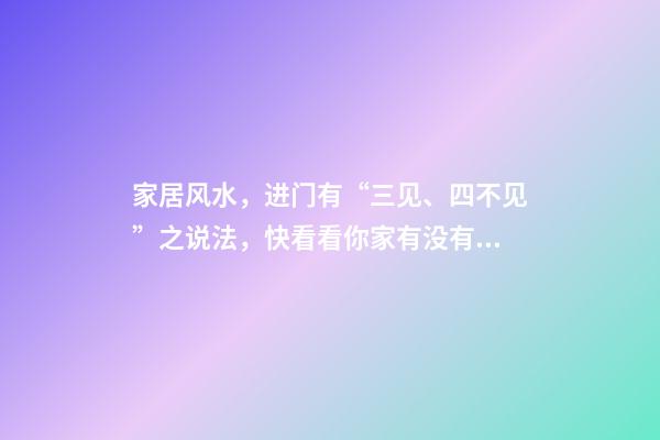 家居风水，进门有“三见、四不见”之说法，快看看你家有没有！