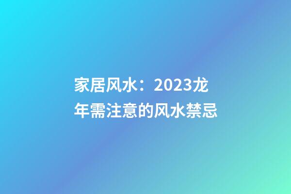 家居风水：2023龙年需注意的风水禁忌
