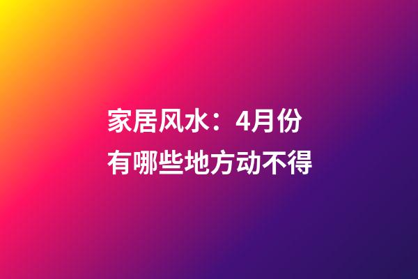 家居风水：4月份有哪些地方动不得