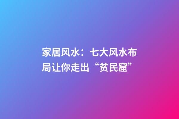 家居风水：七大风水布局让你走出“贫民窟”