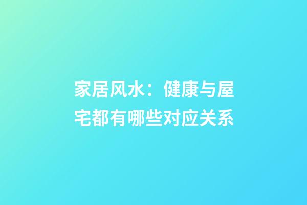 家居风水：健康与屋宅都有哪些对应关系