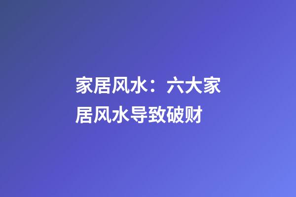 家居风水：六大家居风水导致破财