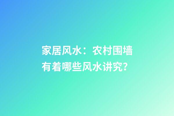 家居风水：农村围墙有着哪些风水讲究？