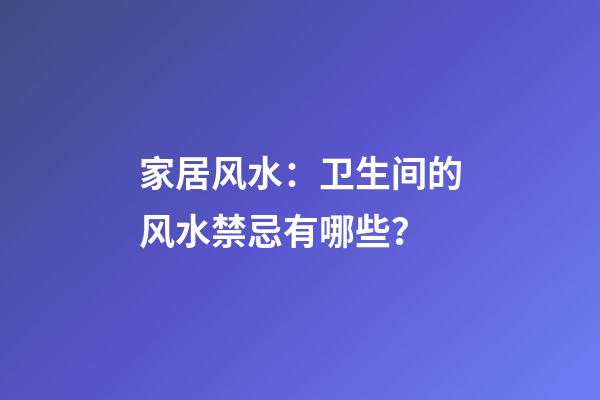 家居风水：卫生间的风水禁忌有哪些？