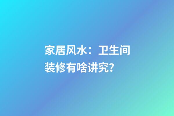 家居风水：卫生间装修有啥讲究？