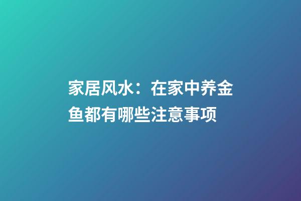 家居风水：在家中养金鱼都有哪些注意事项