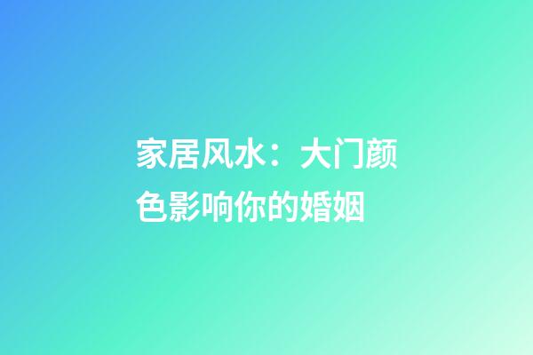 家居风水：大门颜色影响你的婚姻