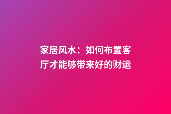 家居风水：如何布置客厅才能够带来好的财运