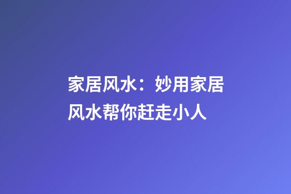 家居风水：妙用家居风水帮你赶走小人