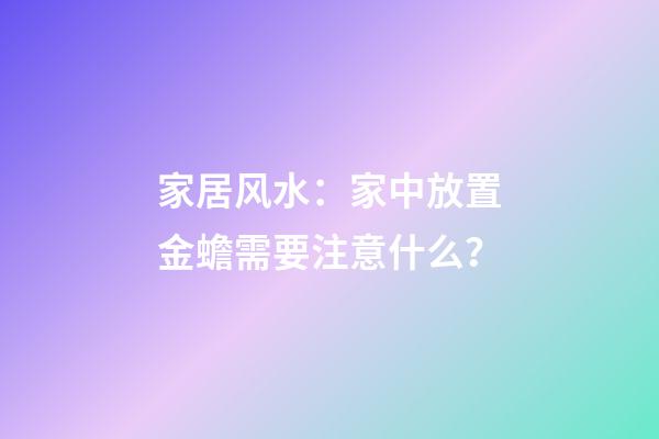 家居风水：家中放置金蟾需要注意什么？
