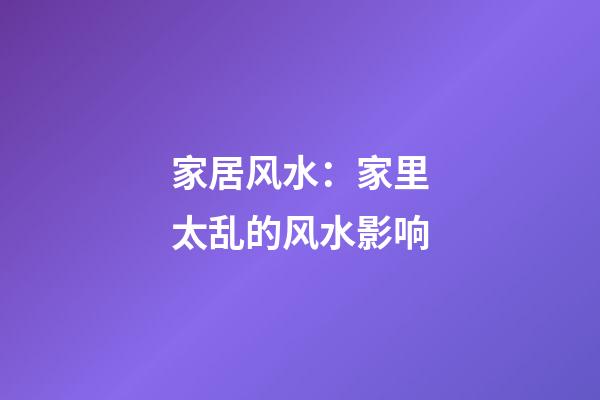 家居风水：家里太乱的风水影响