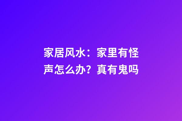 家居风水：家里有怪声怎么办？真有鬼吗?