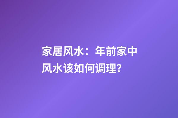 家居风水：年前家中风水该如何调理？