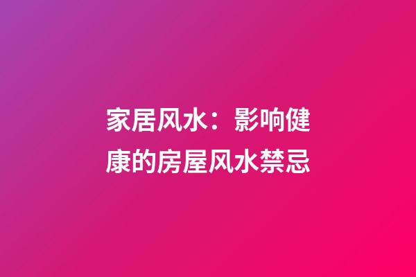 家居风水：影响健康的房屋风水禁忌
